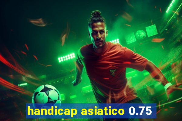 handicap asiatico 0.75